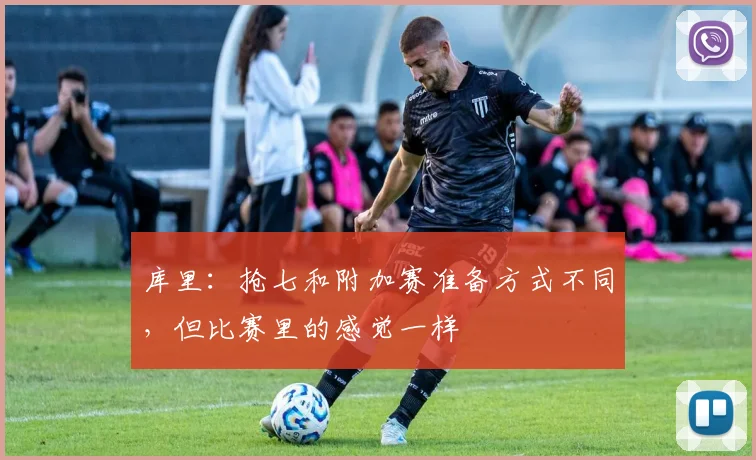库里：抢七和附加赛准备方式不同，但比赛里的感觉一样