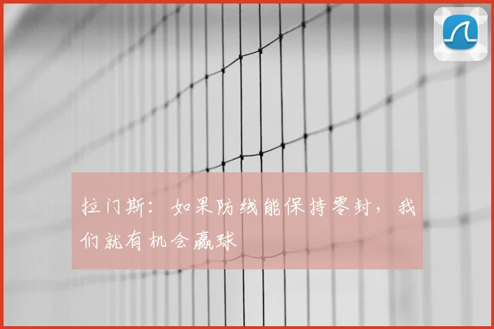拉门斯：如果防线能保持零封，我们就有机会赢球