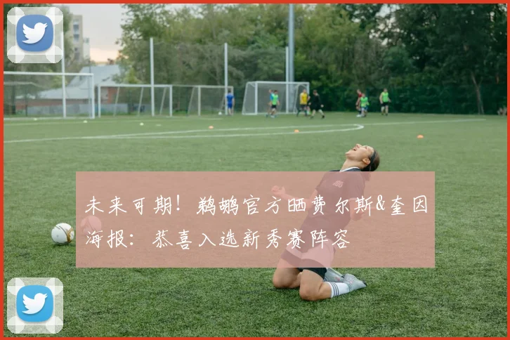 未来可期！鹈鹕官方晒费尔斯&奎因海报：恭喜入选新秀赛阵容