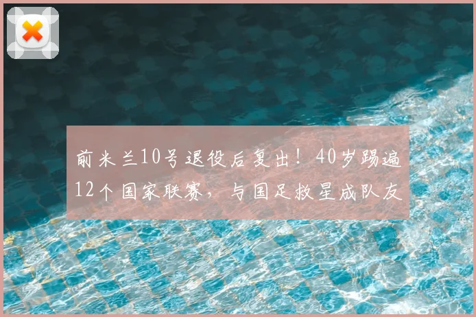 前米兰10号退役后复出！40岁踢遍12个国家联赛，与国足救星成队友