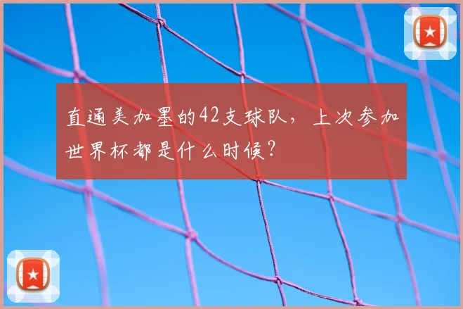 直通美加墨的42支球队，上次参加世界杯都是什么时候？