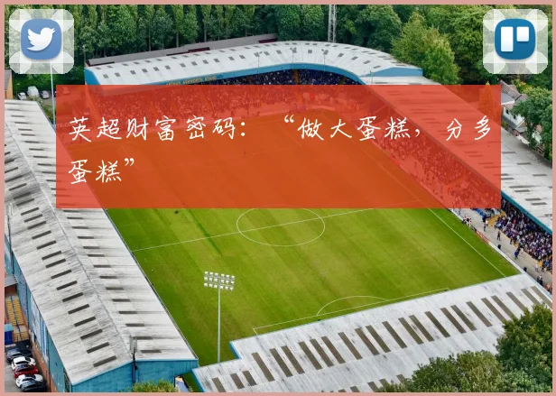 英超财富密码：“做大蛋糕，分多蛋糕”