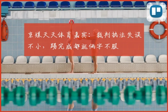 京媒天天体育嘉宾：裁判执法失误不小，踢完成都就俩字不服