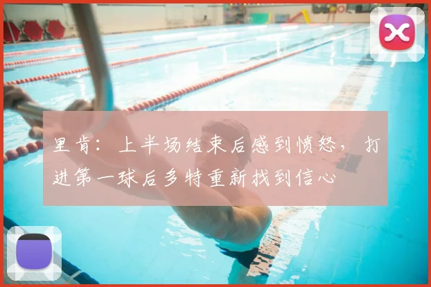 里肯：上半场结束后感到愤怒，打进第一球后多特重新找到信心