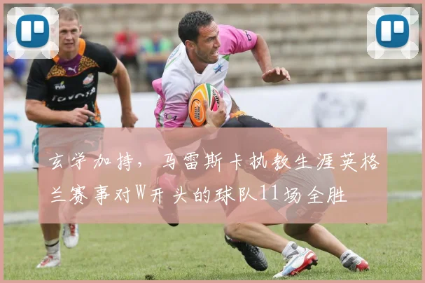 玄学加持，马雷斯卡执教生涯英格兰赛事对W开头的球队11场全胜