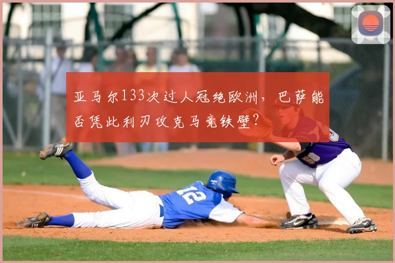 亚马尔133次过人冠绝欧洲，巴萨能否凭此利刃攻克马竞铁壁？