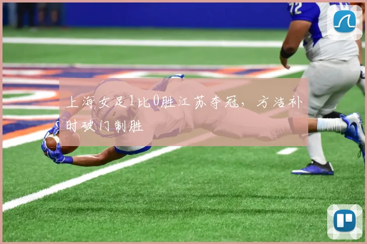 上海女足1比0胜江苏夺冠，方洁补时破门制胜