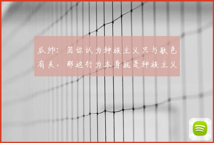 瓜帅：若你认为种族主义只与肤色有关，那这行为本身就是种族主义