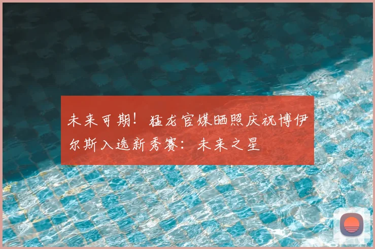 未来可期！猛龙官媒晒照庆祝博伊尔斯入选新秀赛：未来之星