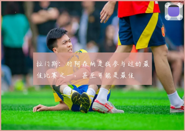 拉门斯：对阿森纳是我参与过的最佳比赛之一，甚至可能是最佳