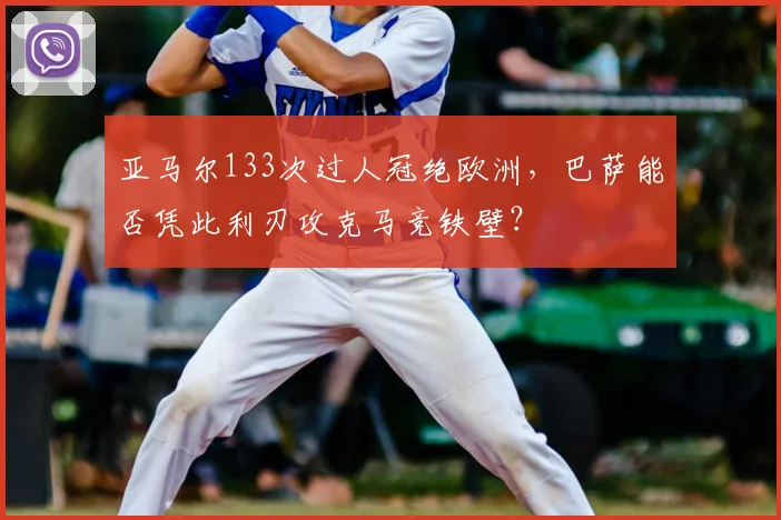 亚马尔133次过人冠绝欧洲，巴萨能否凭此利刃攻克马竞铁壁？