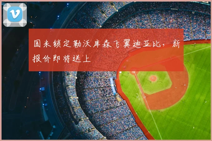国米锁定勒沃库森飞翼迪亚比，新报价即将送上