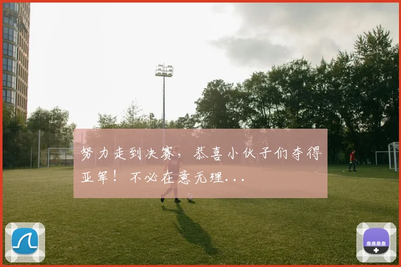 努力走到决赛，恭喜小伙子们夺得亚军！不必在意无理...