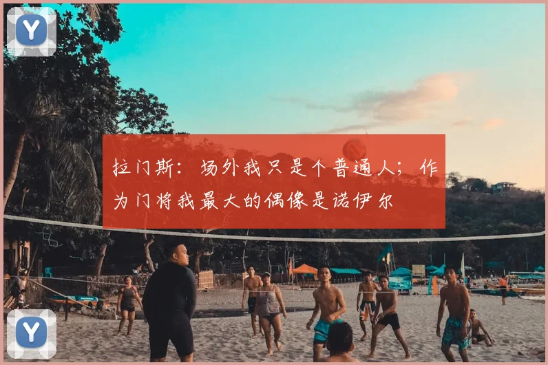 拉门斯：场外我只是个普通人；作为门将我最大的偶像是诺伊尔