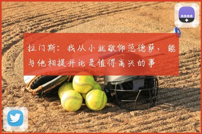 拉门斯：我从小就敬仰范德萨，能与他相提并论是值得高兴的事