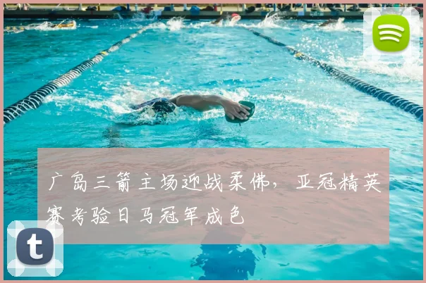 广岛三箭主场迎战柔佛，亚冠精英赛考验日马冠军成色