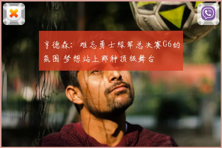 亨德森：难忘勇士绿军总决赛G6的氛围 梦想站上那种顶级舞台