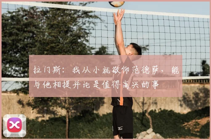 拉门斯：我从小就敬仰范德萨，能与他相提并论是值得高兴的事