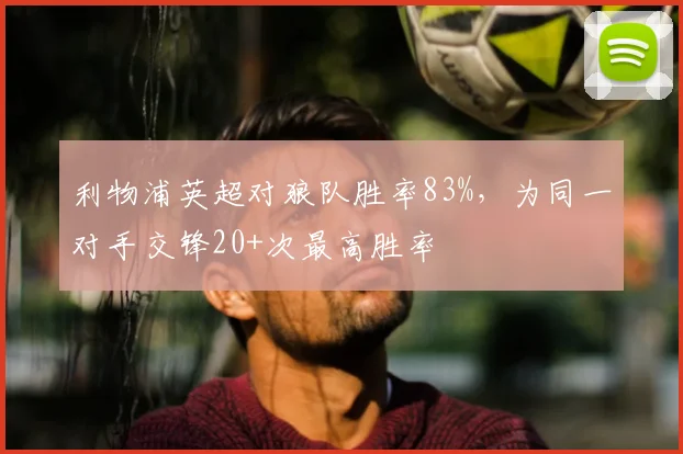 利物浦英超对狼队胜率83%，为同一对手交锋20+次最高胜率