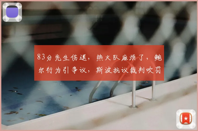 83分先生伤退，热火队麻烦了，鲍尔行为引争议，斯波抗议裁判吹罚