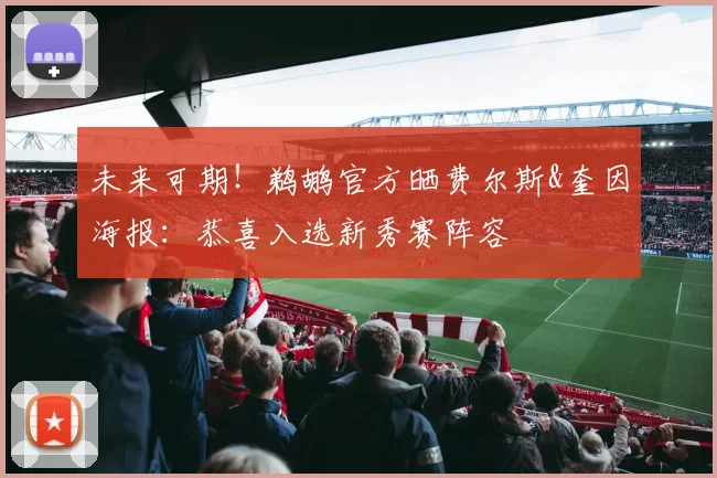 未来可期！鹈鹕官方晒费尔斯&奎因海报：恭喜入选新秀赛阵容