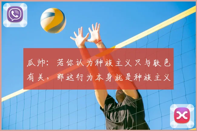 瓜帅：若你认为种族主义只与肤色有关，那这行为本身就是种族主义
