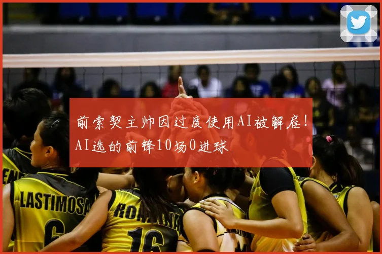前索契主帅因过度使用AI被解雇！AI选的前锋10场0进球