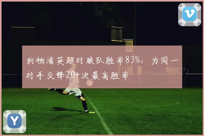 利物浦英超对狼队胜率83%，为同一对手交锋20+次最高胜率