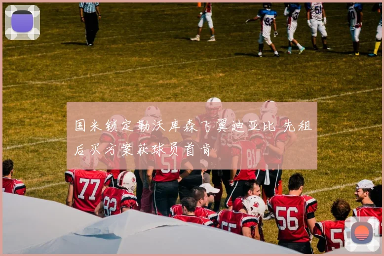 国米锁定勒沃库森飞翼迪亚比 先租后买方案获球员首肯
