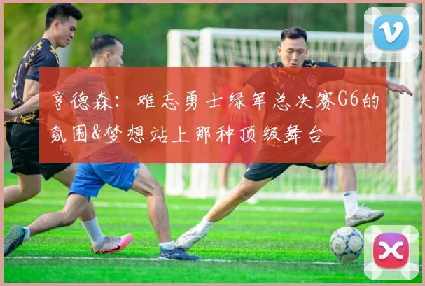 亨德森：难忘勇士绿军总决赛G6的氛围&梦想站上那种顶级舞台