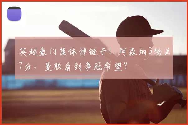 英超豪门集体掉链子！阿森纳3场丢7分，曼联看到争冠希望？