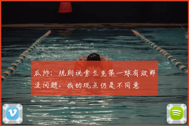 瓜帅：规则说索兰克第一球有效那没问题，我的观点仍是不同意