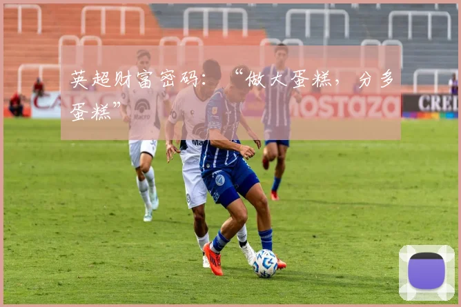 英超财富密码：“做大蛋糕，分多蛋糕”