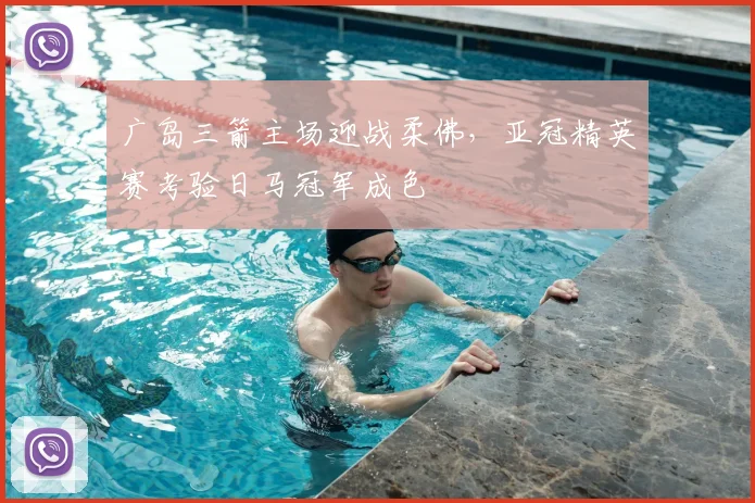 广岛三箭主场迎战柔佛，亚冠精英赛考验日马冠军成色
