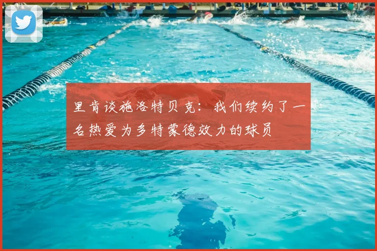 里肯谈施洛特贝克：我们续约了一名热爱为多特蒙德效力的球员