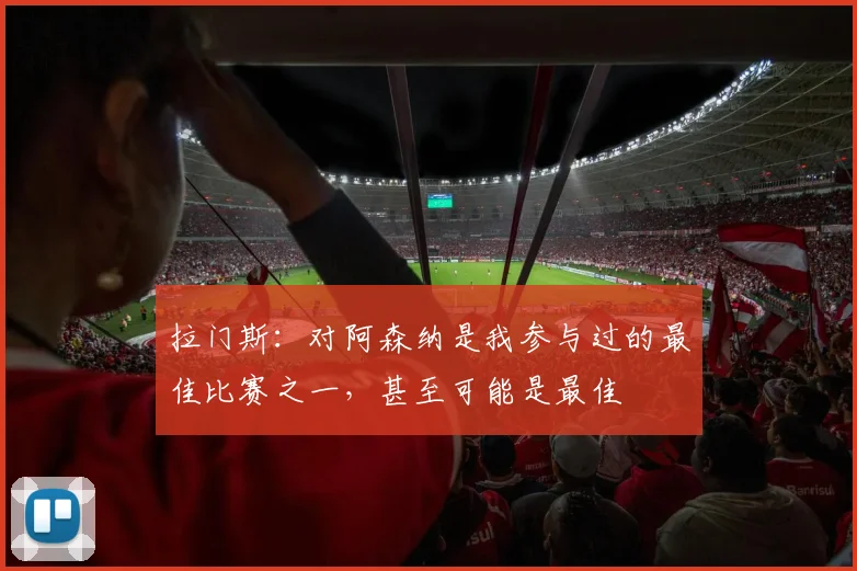 拉门斯：对阿森纳是我参与过的最佳比赛之一，甚至可能是最佳