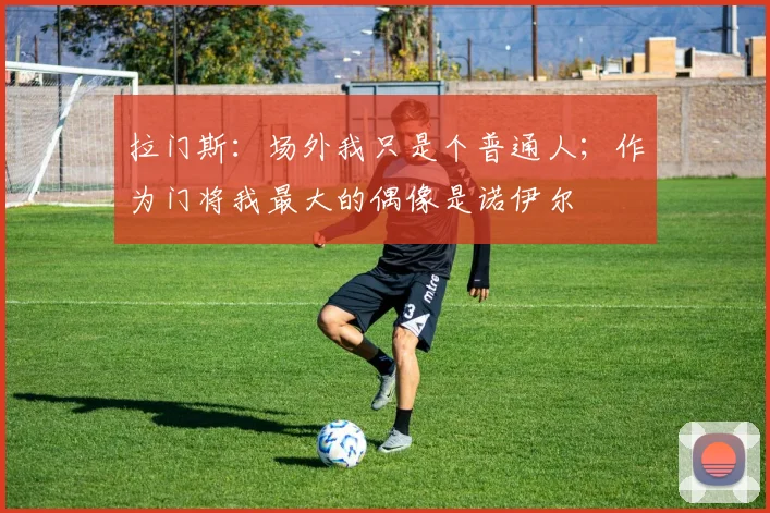 拉门斯：场外我只是个普通人；作为门将我最大的偶像是诺伊尔
