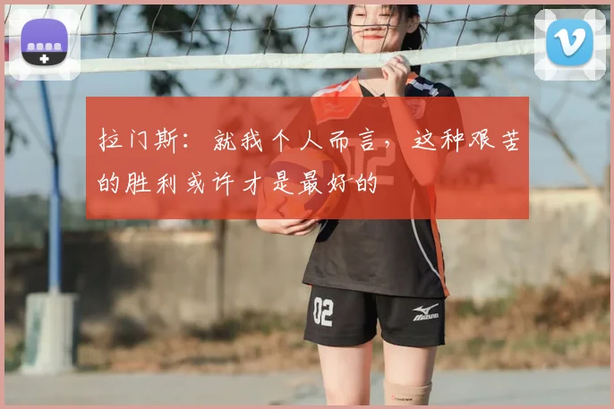 拉门斯：就我个人而言，这种艰苦的胜利或许才是最好的