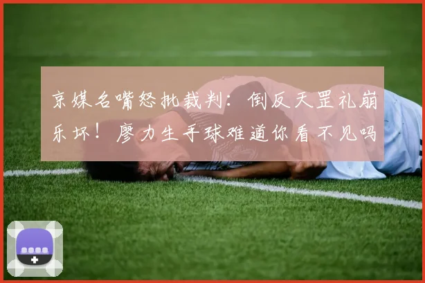 京媒名嘴怒批裁判：倒反天罡礼崩乐坏！廖力生手球难道你看不见吗？