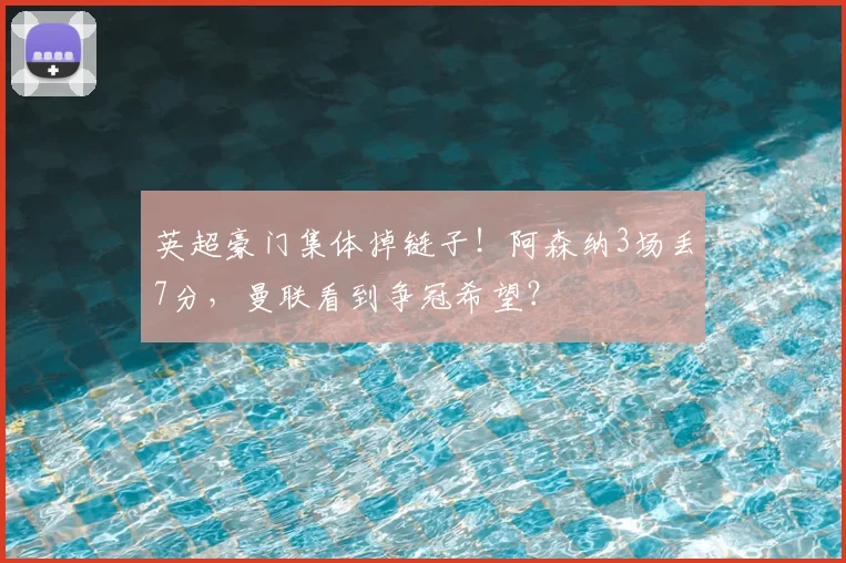 英超豪门集体掉链子！阿森纳3场丢7分，曼联看到争冠希望？